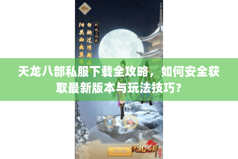 天龙八部私服下载全攻略，如何安全获取最新版本与玩法技巧？