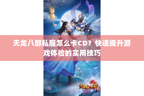 天龙八部私服怎么卡CD？快速提升游戏体验的实用技巧