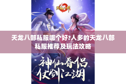 天龙八部私服哪个好?人多的天龙八部私服推荐及玩法攻略