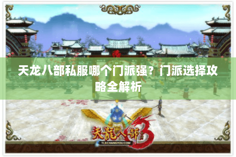 天龙八部私服哪个门派强？门派选择攻略全解析