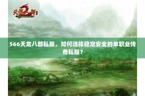566天龙八部私服，如何选择稳定安全的单职业传奇私服？