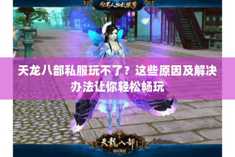 天龙八部私服玩不了？这些原因及解决办法让你轻松畅玩