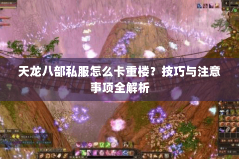天龙八部私服怎么卡重楼？技巧与注意事项全解析