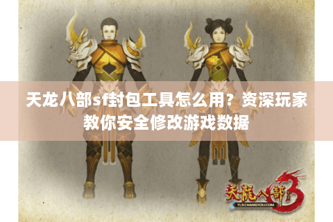 天龙八部sf封包工具怎么用？资深玩家教你安全修改游戏数据