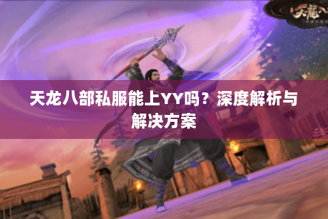 天龙八部私服能上YY吗？深度解析与解决方案