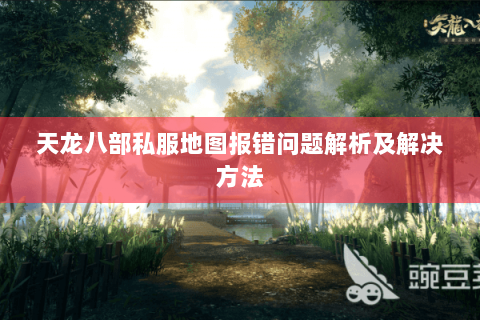 天龙八部私服地图报错问题解析及解决方法