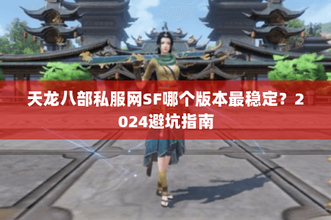 天龙八部私服网SF哪个版本最稳定？2024避坑指南