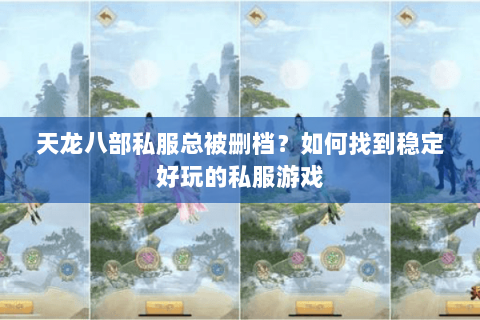 天龙八部私服总被删档？如何找到稳定好玩的私服游戏