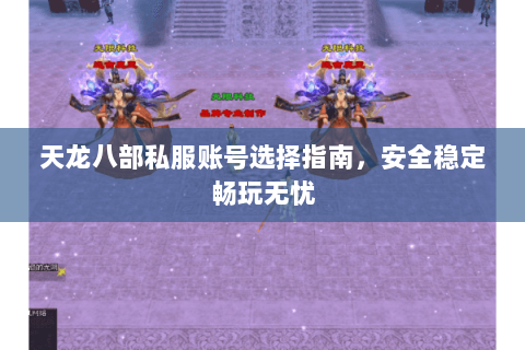 天龙八部私服账号选择指南，安全稳定畅玩无忧
