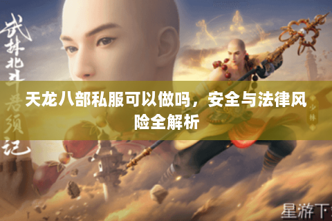 天龙八部私服可以做吗，安全与法律风险全解析