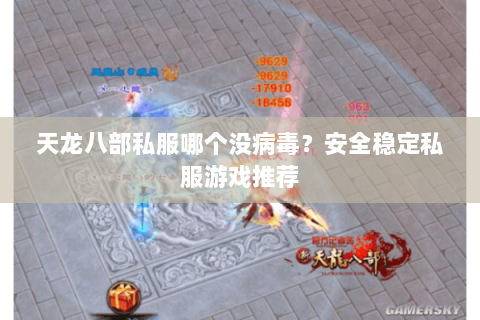 天龙八部私服哪个没病毒？安全稳定私服游戏推荐