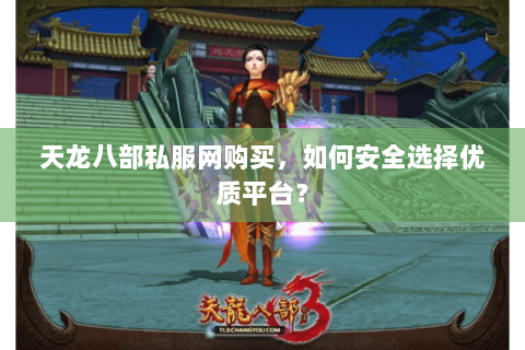 天龙八部私服网购买，如何安全选择优质平台？