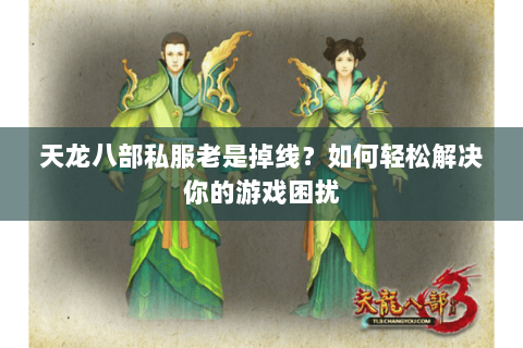 天龙八部私服老是掉线？如何轻松解决你的游戏困扰