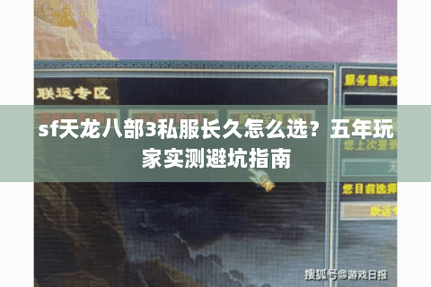 sf天龙八部3私服长久怎么选？五年玩家实测避坑指南