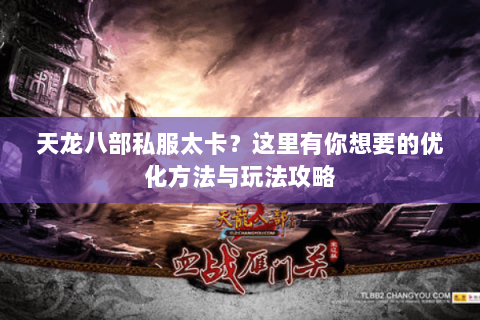 天龙八部私服太卡？这里有你想要的优化方法与玩法攻略