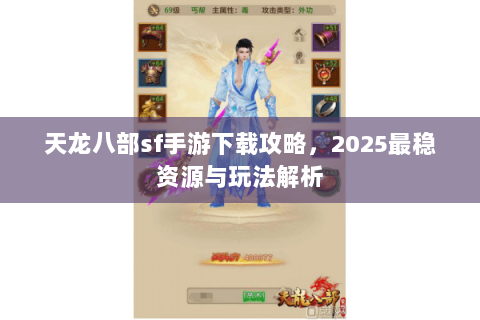 天龙八部sf手游下载攻略，2025最稳资源与玩法解析