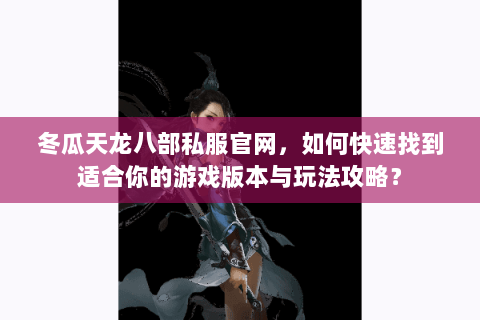 冬瓜天龙八部私服官网，如何快速找到适合你的游戏版本与玩法攻略？