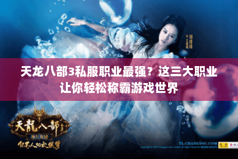 天龙八部3私服职业最强？这三大职业让你轻松称霸游戏世界