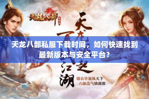天龙八部私服下载时间，如何快速找到最新版本与安全平台？