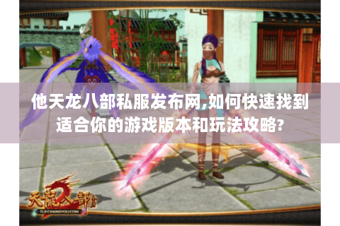 他天龙八部私服发布网,如何快速找到适合你的游戏版本和玩法攻略?