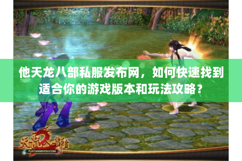 他天龙八部私服发布网，如何快速找到适合你的游戏版本和玩法攻略？