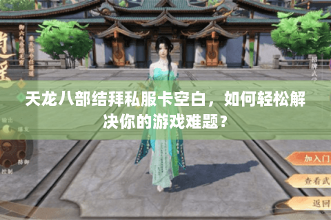 天龙八部结拜私服卡空白，如何轻松解决你的游戏难题？