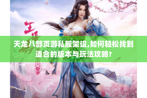 天龙八部页游私服架设,如何轻松找到适合的版本与玩法攻略?