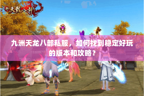 九洲天龙八部私服，如何找到稳定好玩的版本和攻略？