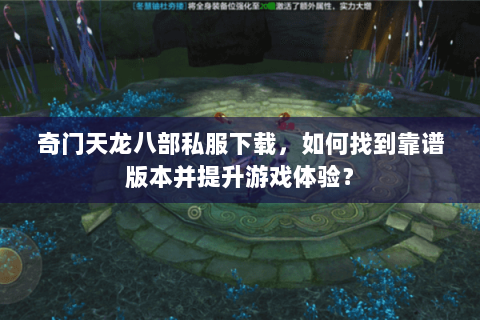 奇门天龙八部私服下载，如何找到靠谱版本并提升游戏体验？