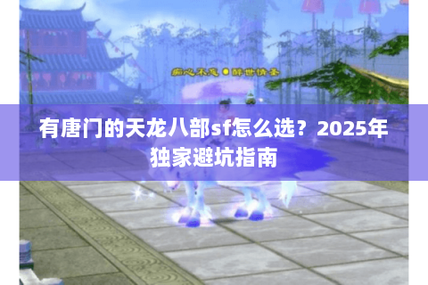 有唐门的天龙八部sf怎么选？2025年独家避坑指南