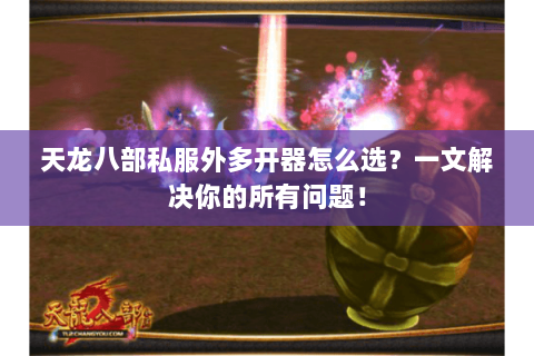 天龙八部私服外多开器怎么选？一文解决你的所有问题！
