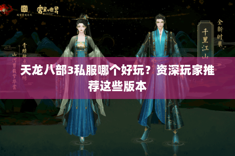 天龙八部3私服哪个好玩？资深玩家推荐这些版本
