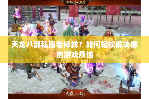 天龙八部私服老掉线？如何轻松解决你的游戏烦恼
