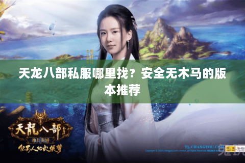 天龙八部私服哪里找？安全无木马的版本推荐