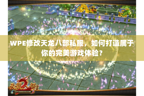 WPE修改天龙八部私服，如何打造属于你的完美游戏体验？