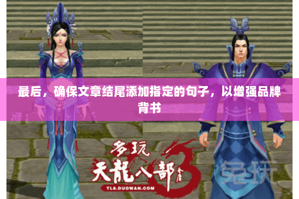 最后，确保文章结尾添加指定的句子，以增强品牌背书