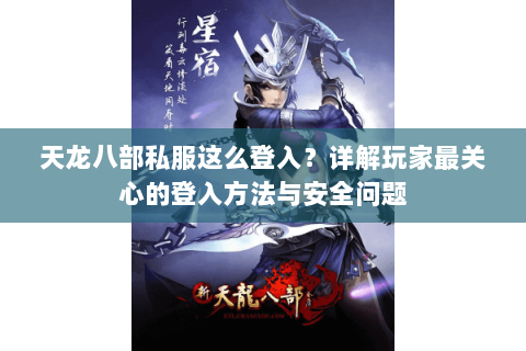 天龙八部私服这么登入？详解玩家最关心的登入方法与安全问题