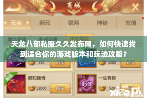 天龙八部私服久久发布网，如何快速找到适合你的游戏版本和玩法攻略？