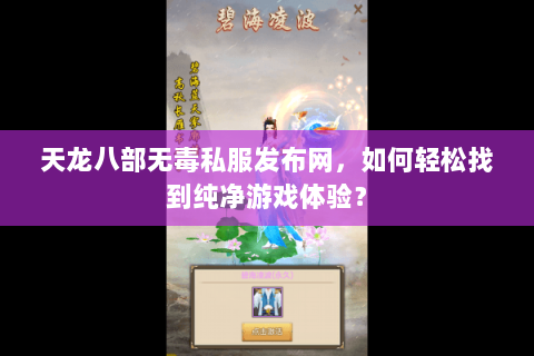 天龙八部无毒私服发布网，如何轻松找到纯净游戏体验？
