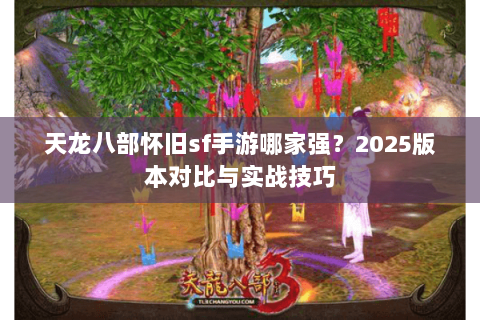 天龙八部怀旧sf手游哪家强？2025版本对比与实战技巧