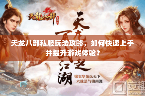 天龙八部私服玩法攻略，如何快速上手并提升游戏体验？