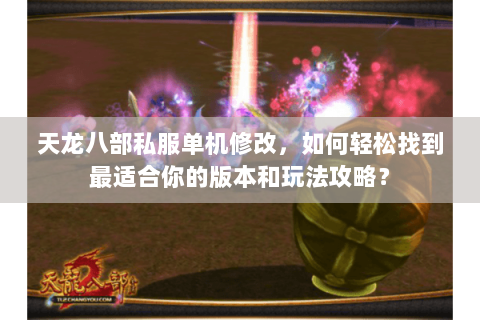 天龙八部私服单机修改，如何轻松找到最适合你的版本和玩法攻略？