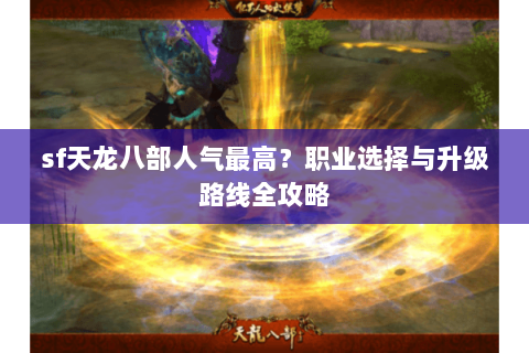 sf天龙八部人气最高？职业选择与升级路线全攻略