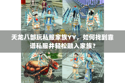天龙八部玩私服家族YY，如何找到靠谱私服并轻松融入家族？