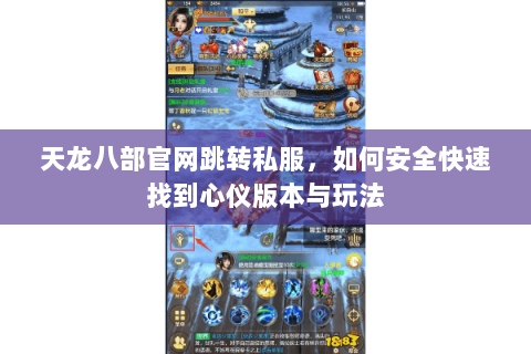 天龙八部官网跳转私服，如何安全快速找到心仪版本与玩法