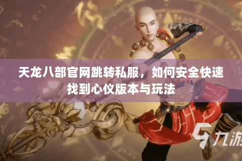 天龙八部官网跳转私服，如何安全快速找到心仪版本与玩法