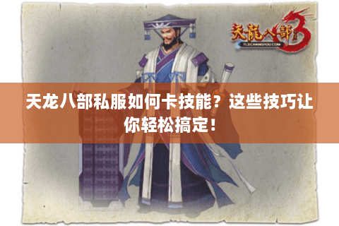 天龙八部私服如何卡技能？这些技巧让你轻松搞定！