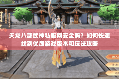 天龙八部武神私服网安全吗？如何快速找到优质游戏版本和玩法攻略