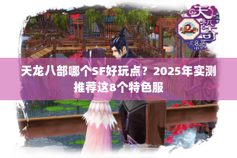 天龙八部哪个SF好玩点？2025年实测推荐这8个特色服