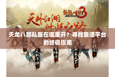 天龙八部私服在哪里开？寻找靠谱平台的终极指南